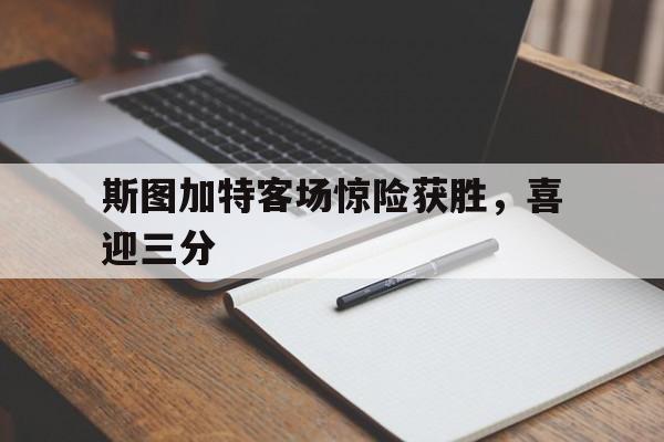 斯图加特客场惊险获胜,喜迎三分 斯图加特客场惊险获胜,喜迎三分